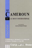 Le Cameroun et le droit international : Colloque des cinquantenaires de l'indépendance et de la réunification du Cameroun, Ngaoundéré, du 2 et 3 mai 2013